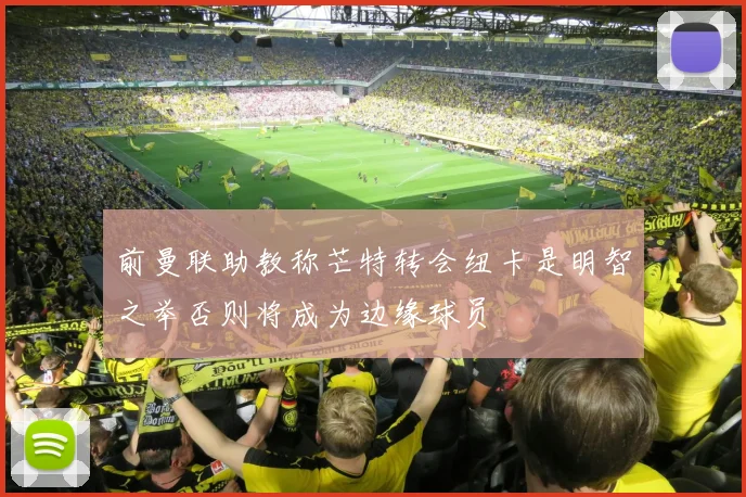 前曼联助教称芒特转会纽卡是明智之举否则将成为边缘球员